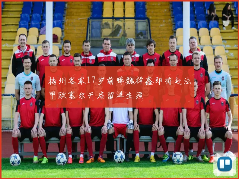 梅州客家17岁前锋魏祥鑫即将赴法甲欧塞尔开启留洋生涯