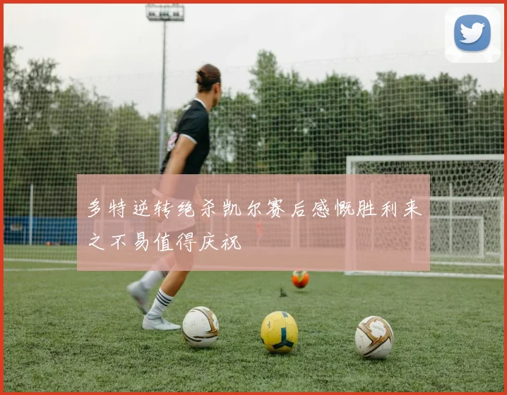 多特逆转绝杀凯尔赛后感慨胜利来之不易值得庆祝
