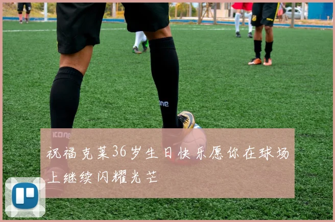 祝福克莱36岁生日快乐愿你在球场上继续闪耀光芒