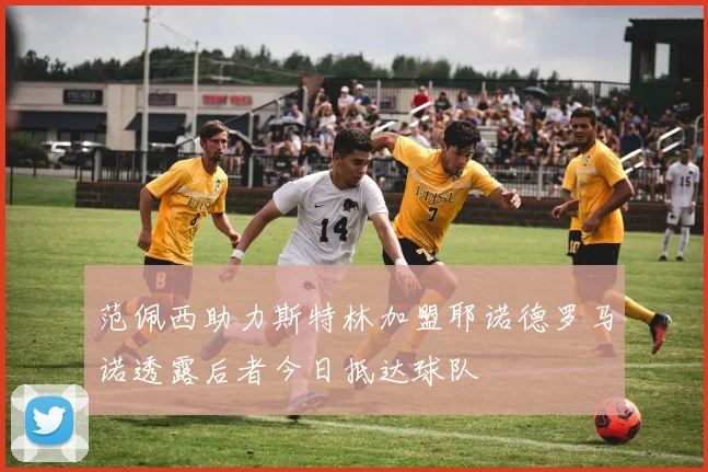 范佩西助力斯特林加盟耶诺德罗马诺透露后者今日抵达球队