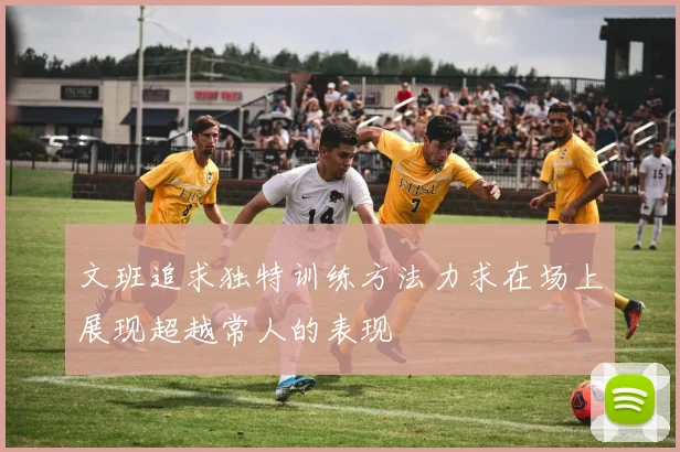 文班追求独特训练方法力求在场上展现超越常人的表现