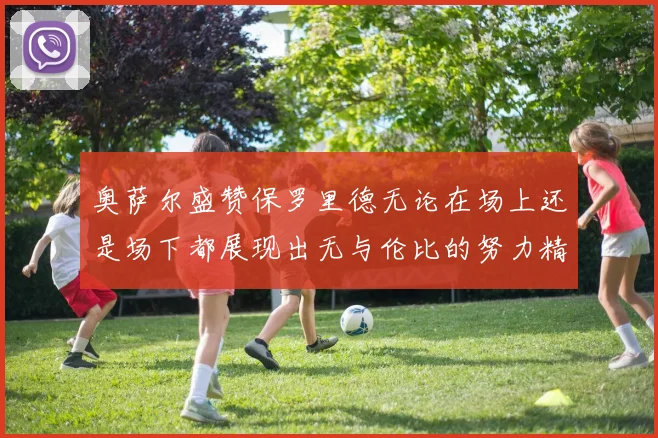 奥萨尔盛赞保罗里德无论在场上还是场下都展现出无与伦比的努力精神