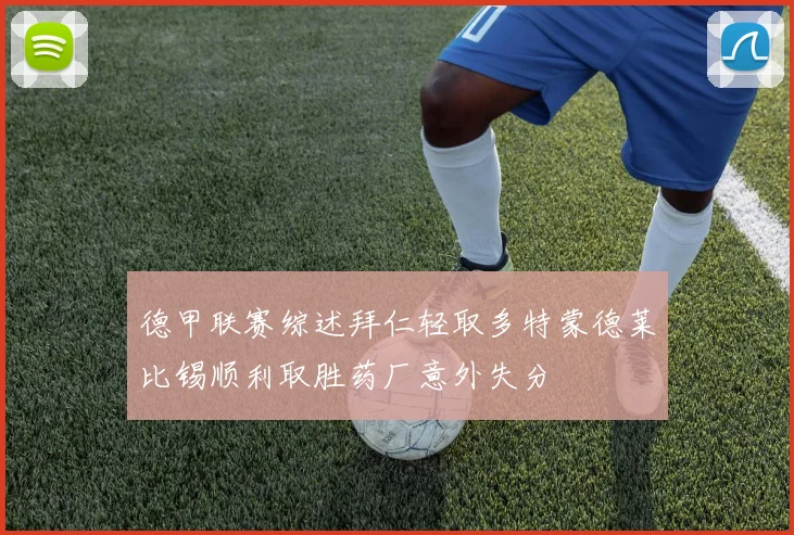德甲联赛综述拜仁轻取多特蒙德莱比锡顺利取胜药厂意外失分