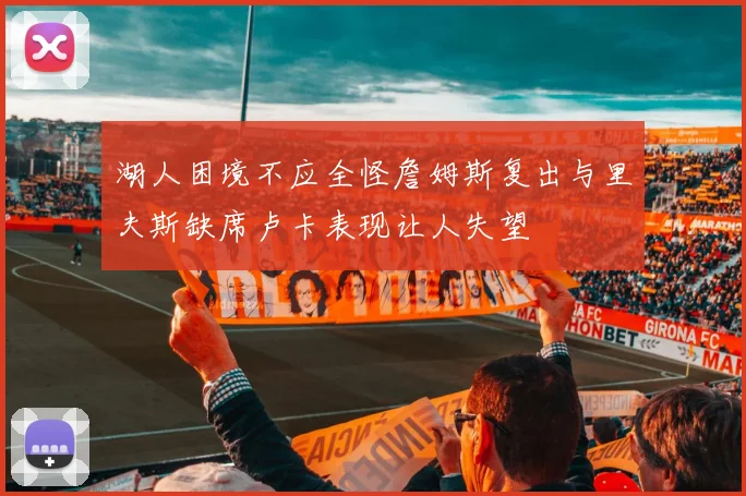 湖人困境不应全怪詹姆斯复出与里夫斯缺席卢卡表现让人失望