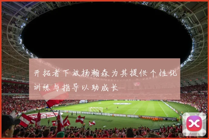 开拓者下放杨瀚森为其提供个性化训练与指导以助成长