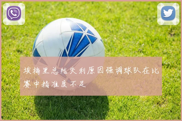 埃梅里总结失利原因强调球队在比赛中精准度不足