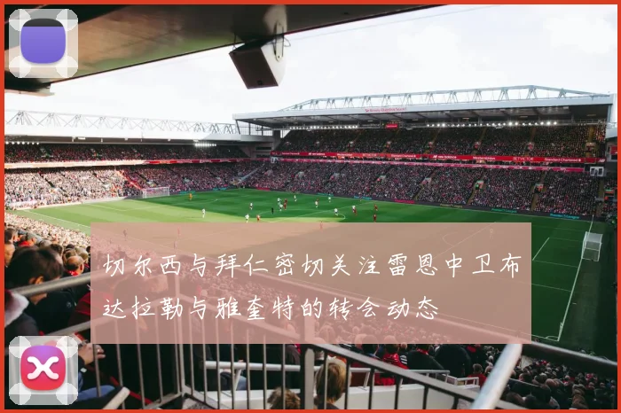 切尔西与拜仁密切关注雷恩中卫布达拉勒与雅奎特的转会动态
