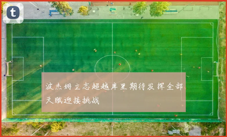 波杰姆立志超越库里期待发挥全部天赋迎接挑战