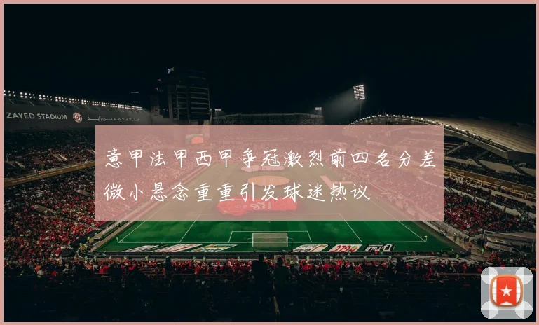 意甲法甲西甲争冠激烈前四名分差微小悬念重重引发球迷热议