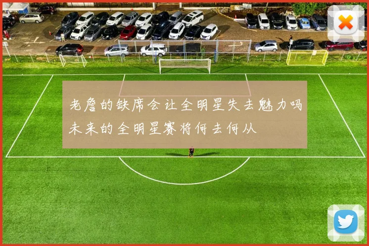 老詹的缺席会让全明星失去魅力吗未来的全明星赛将何去何从