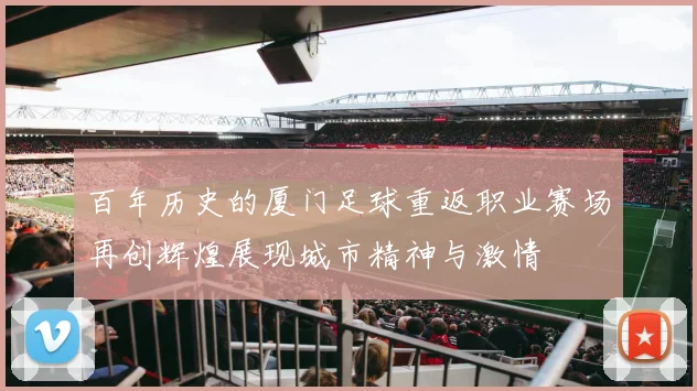 百年历史的厦门足球重返职业赛场再创辉煌展现城市精神与激情